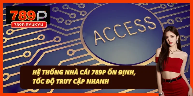 789P có tốc độ ổn định và truy cập nhanh
